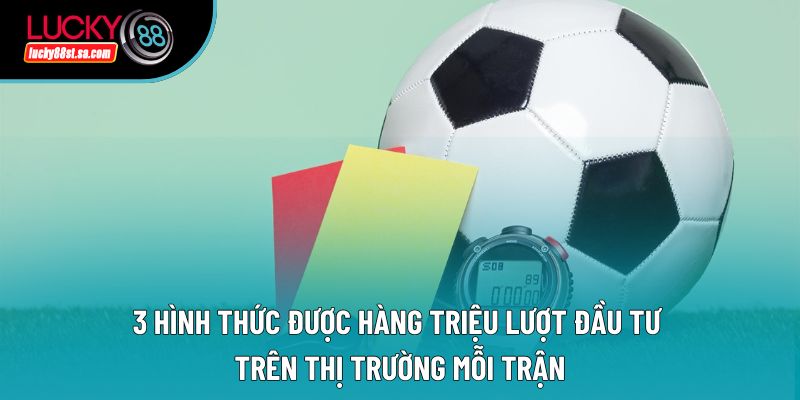 3 hình thức được hàng triệu lượt đầu tư trên thị trường mỗi trận