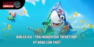 Bắn Cá Ica – Trải Nghiệm Giải Trí Kết Hợp Kỹ Năng Cần Thiết