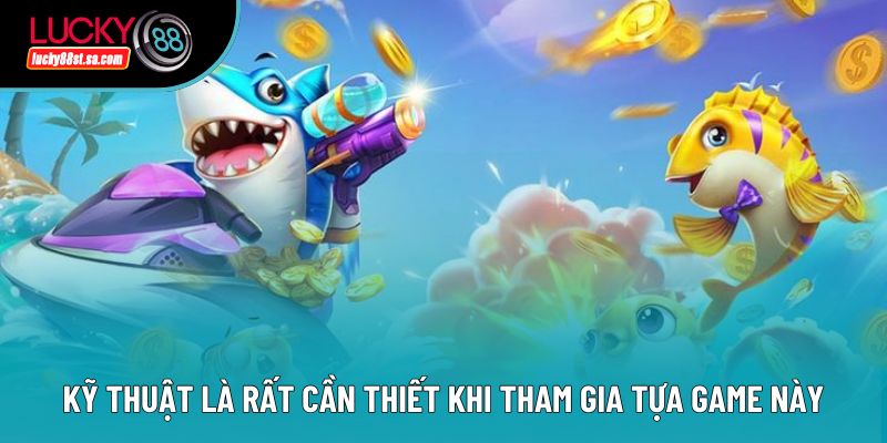 Kỹ thuật là rất cần thiết khi tham gia tựa game này