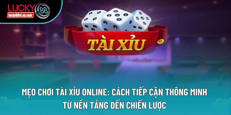 Mẹo Chơi Tài Xỉu Online: Cách Tiếp Cận Thông Minh Từ Nền Tảng Đến Chiến Lược