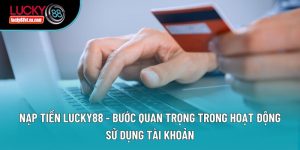 Nạp Tiền Lucky88 - Bước Quan Trọng Trong Hoạt Động Sử Dụng Tài Khoản